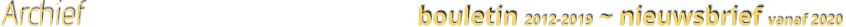 Archief									bouletin 2012-2019 ~ nieuwsbrief vanaf 2020